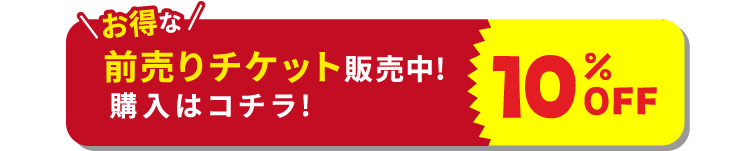 お得な10%OFF前売りチケット販売中! 購入はコチラ!