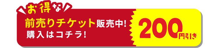 お得な200円引き前売りチケット販売中! 購入はコチラ!