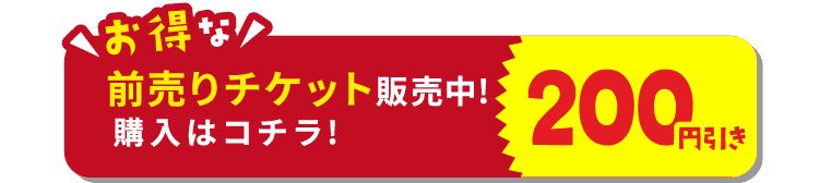 お得な200円引き前売りチケット販売中! 購入はコチラ!